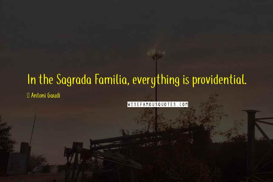 Antoni Gaudi Quotes: In the Sagrada Familia, everything is providential.