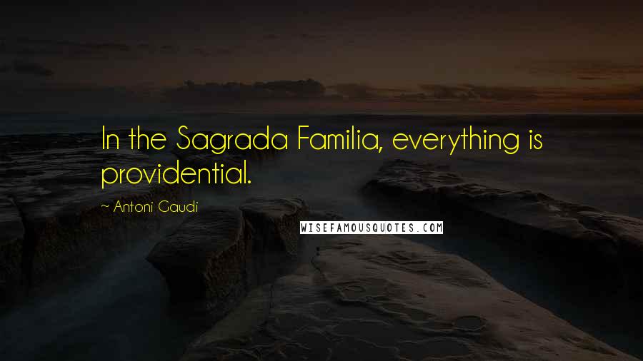 Antoni Gaudi Quotes: In the Sagrada Familia, everything is providential.