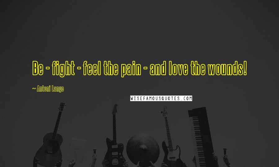 Antoni Lange Quotes: Be - fight - feel the pain - and love the wounds!