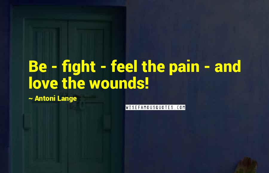 Antoni Lange Quotes: Be - fight - feel the pain - and love the wounds!