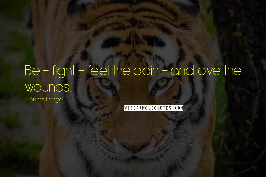 Antoni Lange Quotes: Be - fight - feel the pain - and love the wounds!