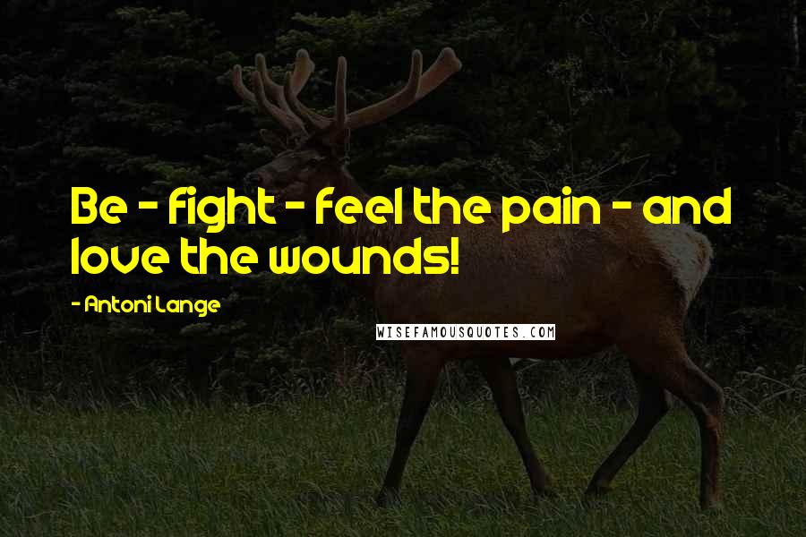 Antoni Lange Quotes: Be - fight - feel the pain - and love the wounds!