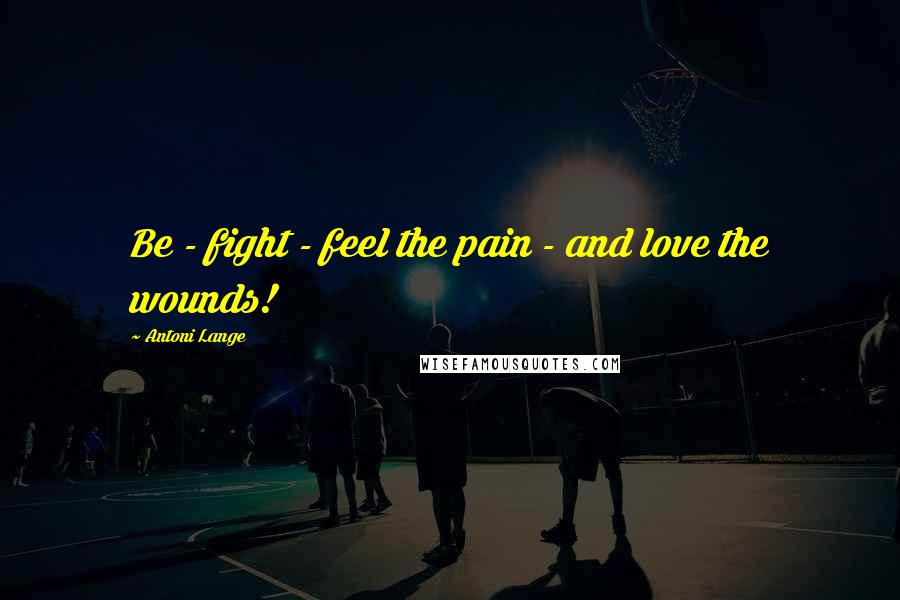 Antoni Lange Quotes: Be - fight - feel the pain - and love the wounds!