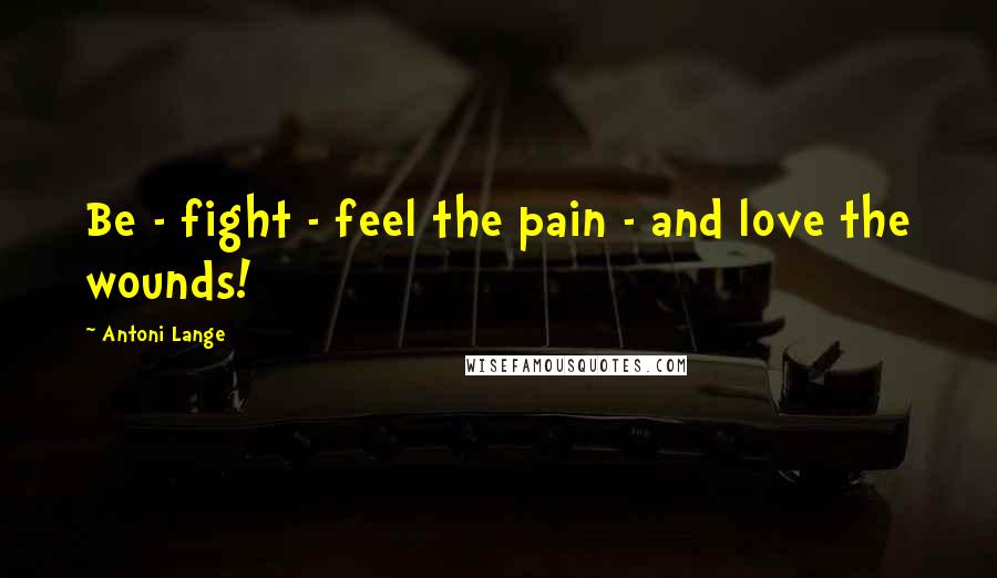 Antoni Lange Quotes: Be - fight - feel the pain - and love the wounds!