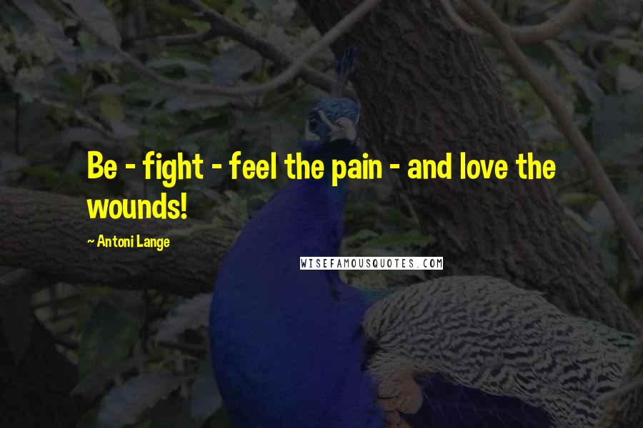 Antoni Lange Quotes: Be - fight - feel the pain - and love the wounds!