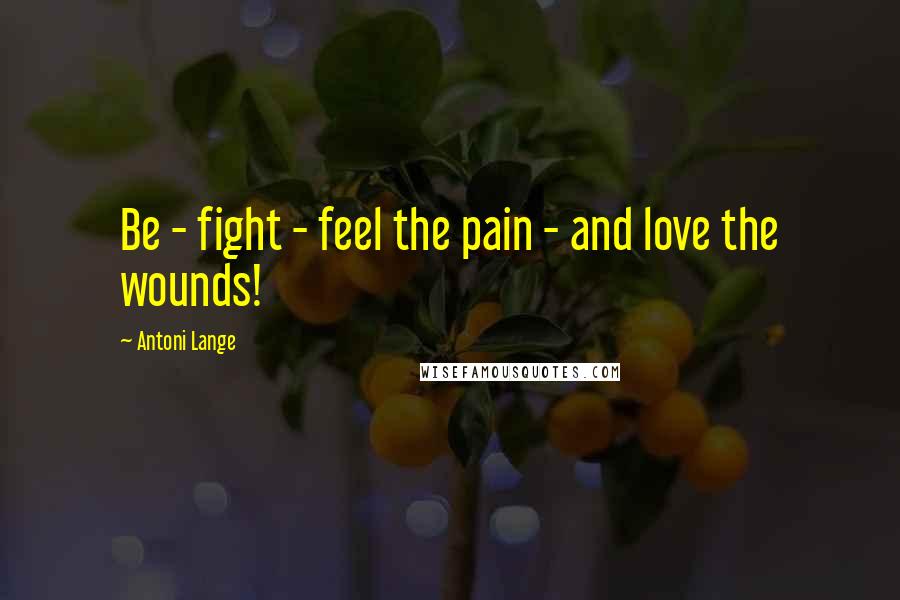 Antoni Lange Quotes: Be - fight - feel the pain - and love the wounds!