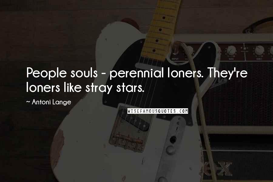 Antoni Lange Quotes: People souls - perennial loners. They're loners like stray stars.