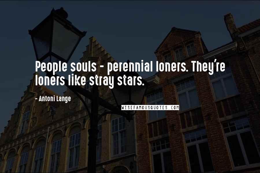 Antoni Lange Quotes: People souls - perennial loners. They're loners like stray stars.