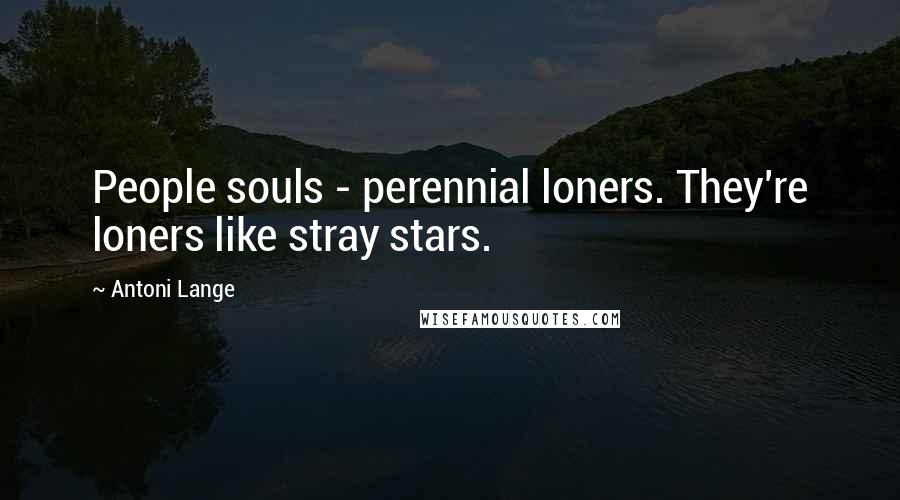 Antoni Lange Quotes: People souls - perennial loners. They're loners like stray stars.