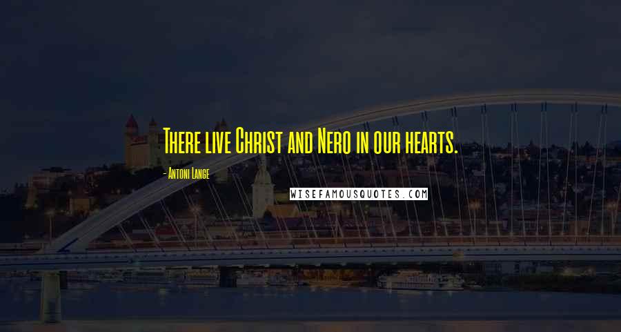 Antoni Lange Quotes: There live Christ and Nero in our hearts.
