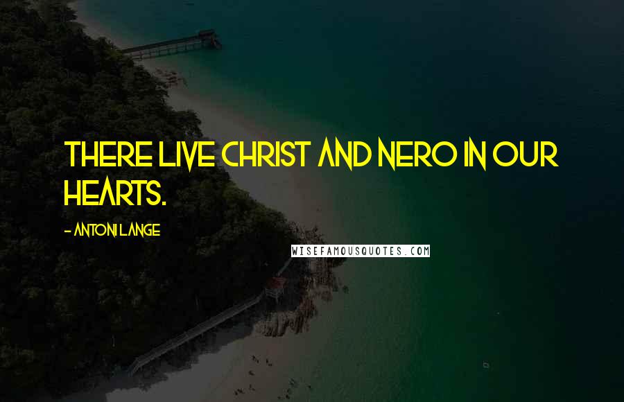 Antoni Lange Quotes: There live Christ and Nero in our hearts.