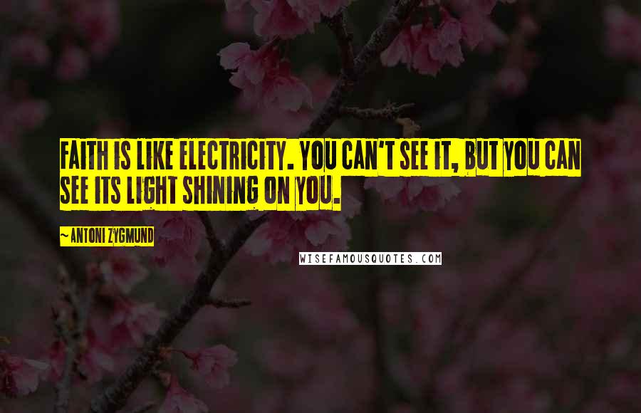 Antoni Zygmund Quotes: Faith is like electricity. You can't see it, but you can see its light shining on you.