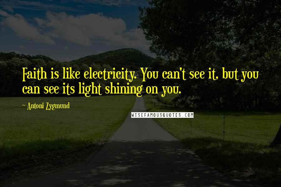 Antoni Zygmund Quotes: Faith is like electricity. You can't see it, but you can see its light shining on you.