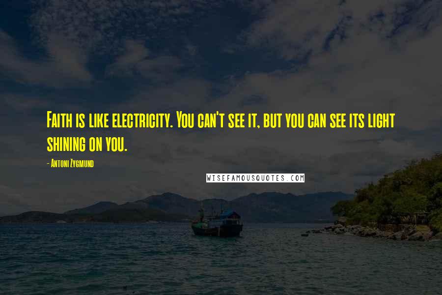 Antoni Zygmund Quotes: Faith is like electricity. You can't see it, but you can see its light shining on you.