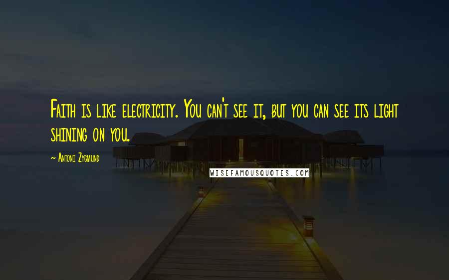 Antoni Zygmund Quotes: Faith is like electricity. You can't see it, but you can see its light shining on you.