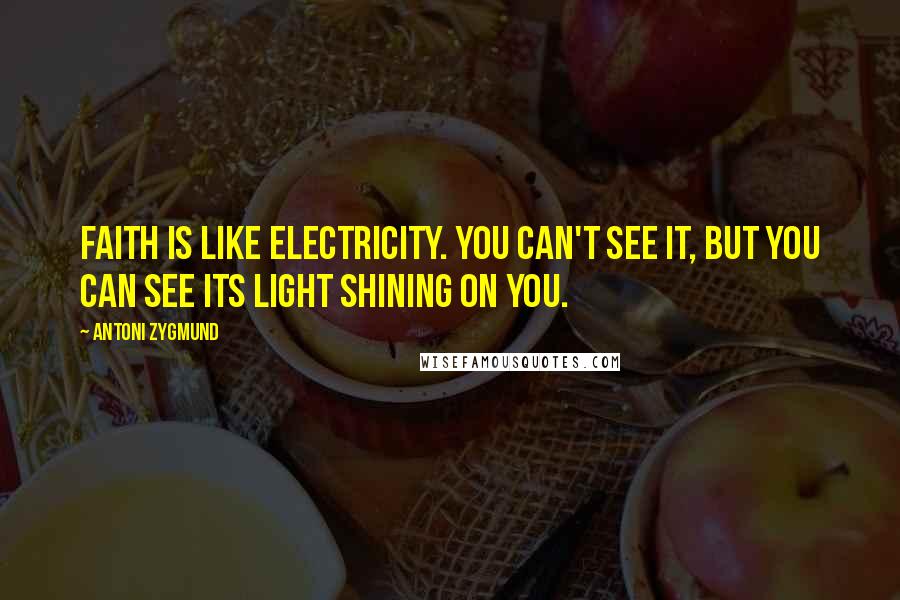 Antoni Zygmund Quotes: Faith is like electricity. You can't see it, but you can see its light shining on you.
