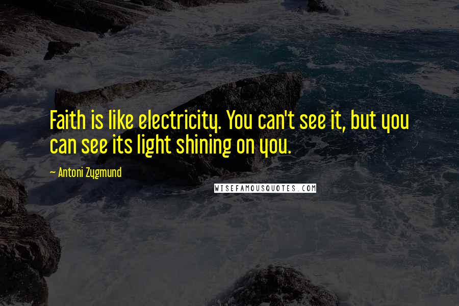 Antoni Zygmund Quotes: Faith is like electricity. You can't see it, but you can see its light shining on you.