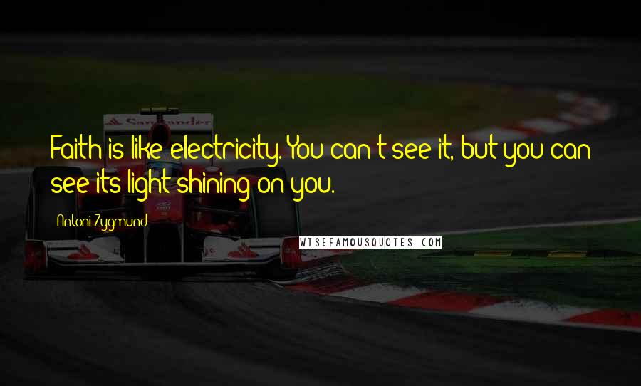 Antoni Zygmund Quotes: Faith is like electricity. You can't see it, but you can see its light shining on you.