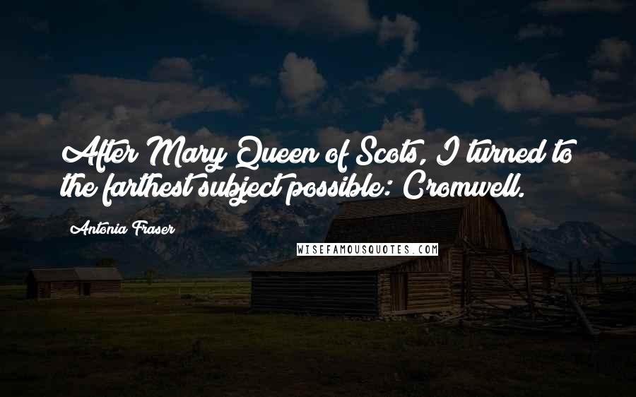 Antonia Fraser Quotes: After Mary Queen of Scots, I turned to the farthest subject possible: Cromwell.