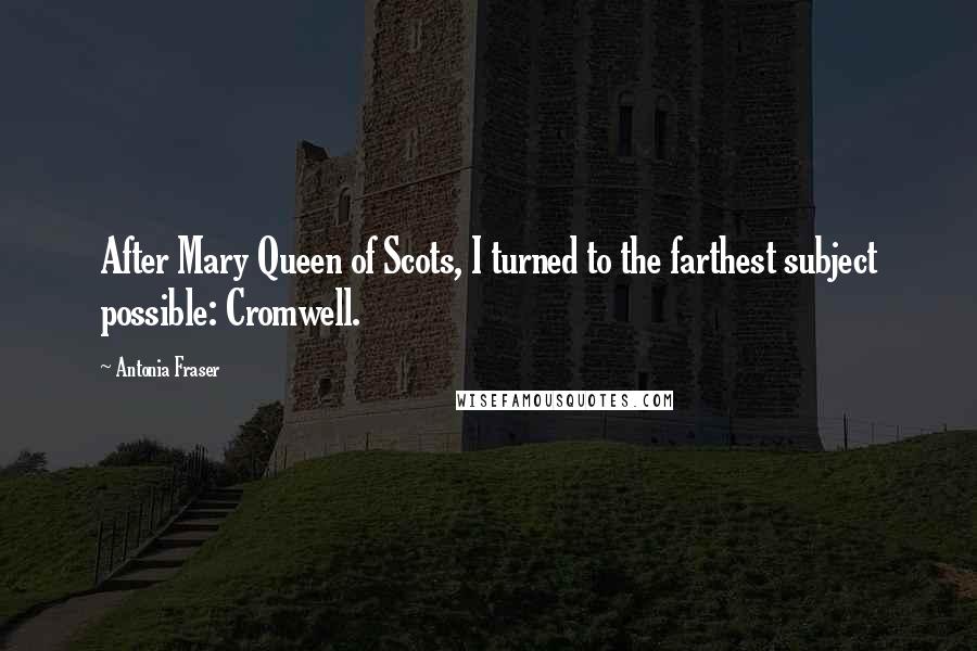 Antonia Fraser Quotes: After Mary Queen of Scots, I turned to the farthest subject possible: Cromwell.