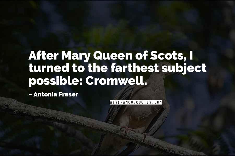 Antonia Fraser Quotes: After Mary Queen of Scots, I turned to the farthest subject possible: Cromwell.