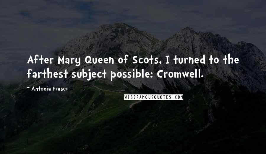 Antonia Fraser Quotes: After Mary Queen of Scots, I turned to the farthest subject possible: Cromwell.