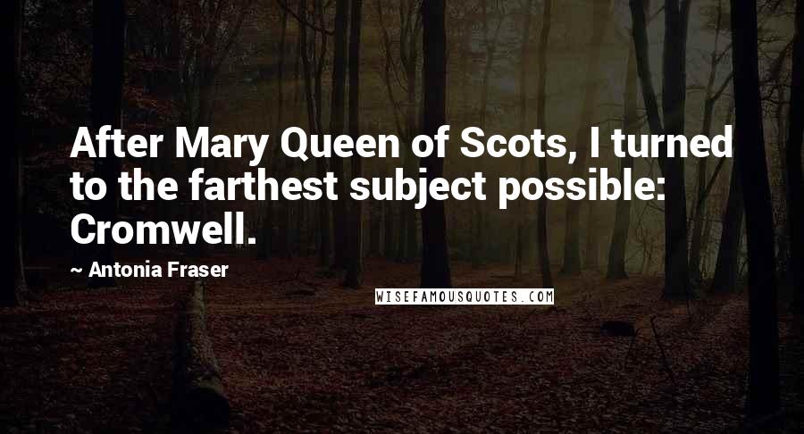 Antonia Fraser Quotes: After Mary Queen of Scots, I turned to the farthest subject possible: Cromwell.