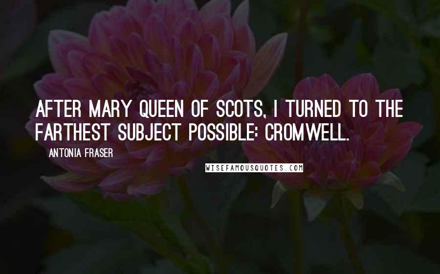 Antonia Fraser Quotes: After Mary Queen of Scots, I turned to the farthest subject possible: Cromwell.