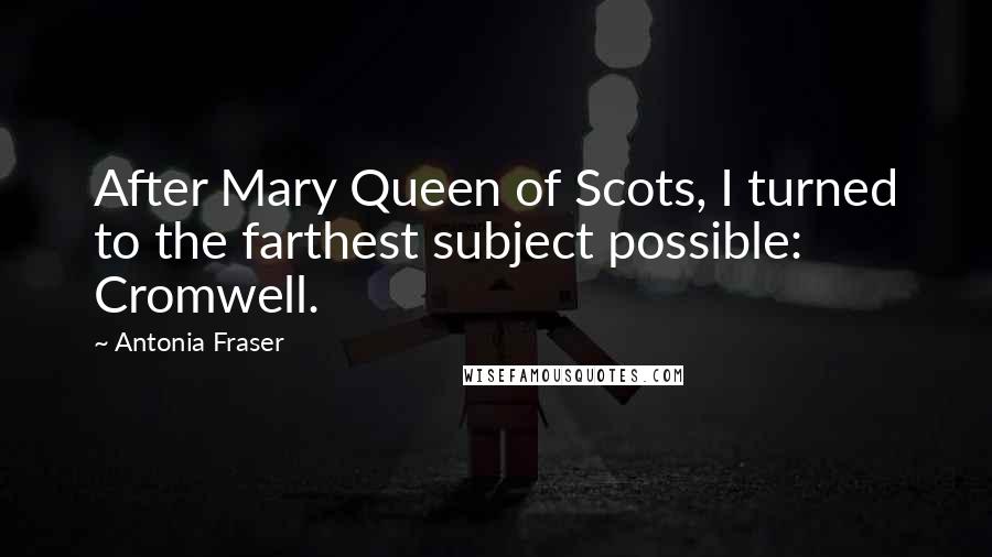 Antonia Fraser Quotes: After Mary Queen of Scots, I turned to the farthest subject possible: Cromwell.