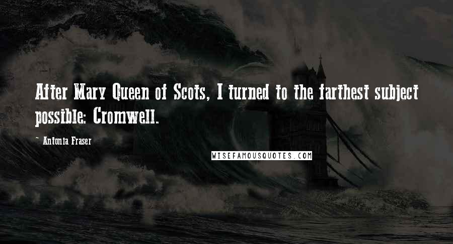 Antonia Fraser Quotes: After Mary Queen of Scots, I turned to the farthest subject possible: Cromwell.