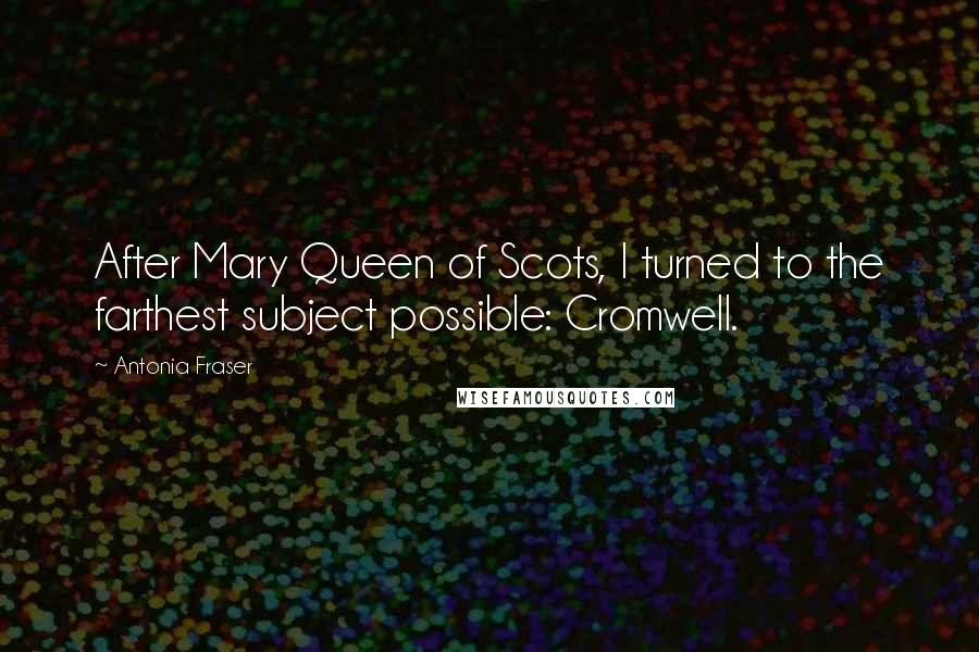 Antonia Fraser Quotes: After Mary Queen of Scots, I turned to the farthest subject possible: Cromwell.