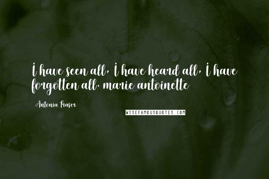 Antonia Fraser Quotes: I have seen all, I have heard all, I have forgotten all. marie antoinette
