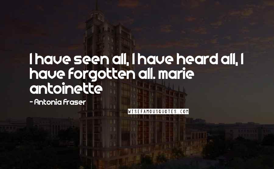 Antonia Fraser Quotes: I have seen all, I have heard all, I have forgotten all. marie antoinette