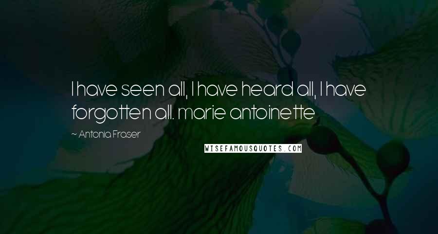 Antonia Fraser Quotes: I have seen all, I have heard all, I have forgotten all. marie antoinette