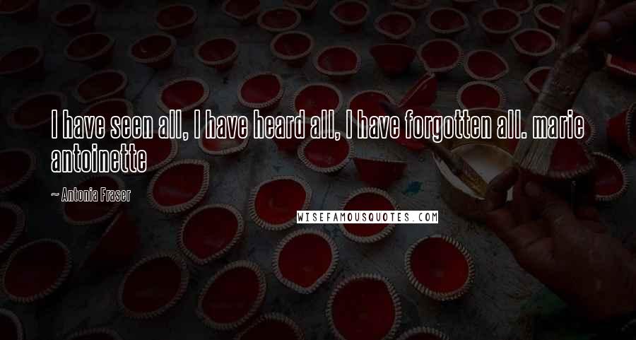 Antonia Fraser Quotes: I have seen all, I have heard all, I have forgotten all. marie antoinette