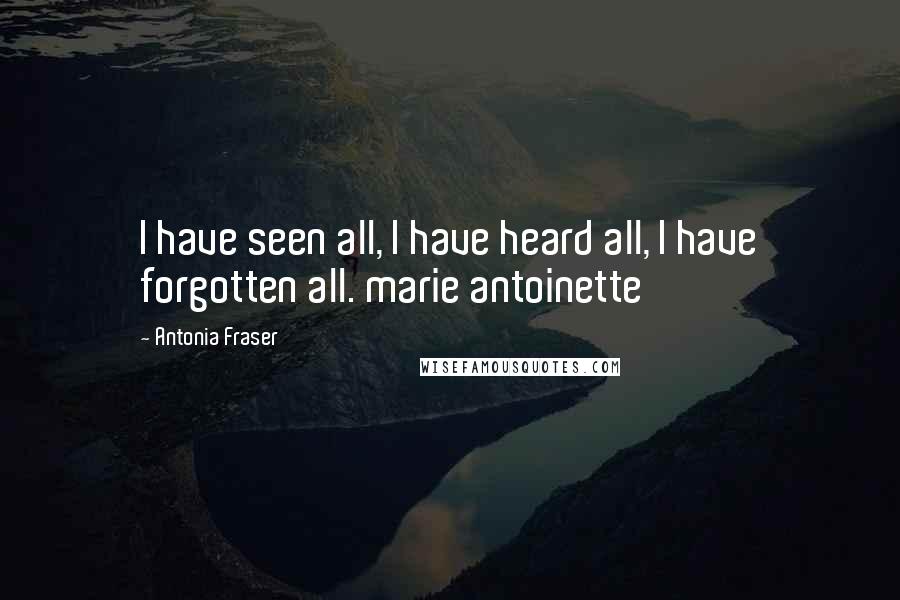 Antonia Fraser Quotes: I have seen all, I have heard all, I have forgotten all. marie antoinette