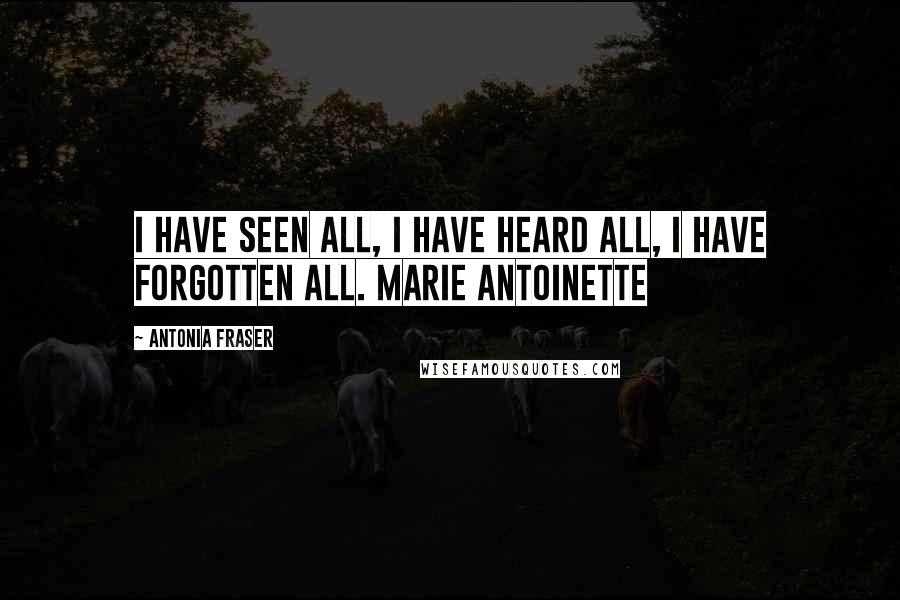 Antonia Fraser Quotes: I have seen all, I have heard all, I have forgotten all. marie antoinette