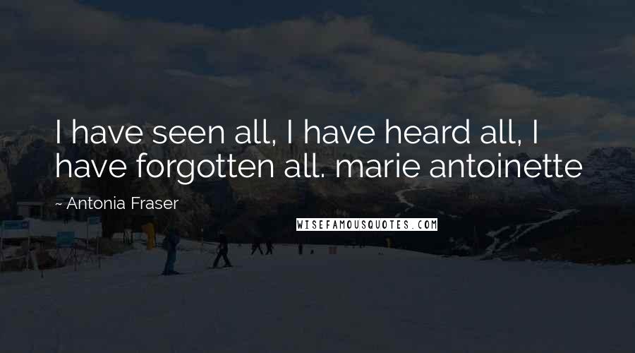Antonia Fraser Quotes: I have seen all, I have heard all, I have forgotten all. marie antoinette