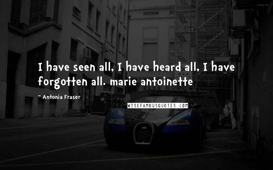 Antonia Fraser Quotes: I have seen all, I have heard all, I have forgotten all. marie antoinette