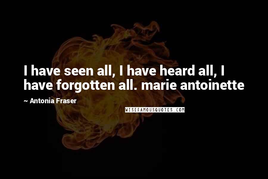 Antonia Fraser Quotes: I have seen all, I have heard all, I have forgotten all. marie antoinette
