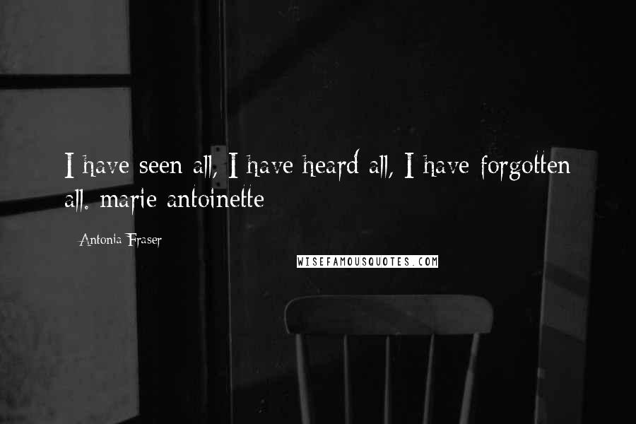 Antonia Fraser Quotes: I have seen all, I have heard all, I have forgotten all. marie antoinette