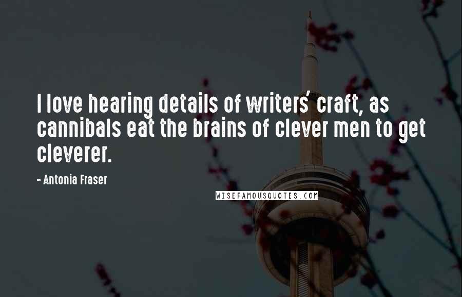 Antonia Fraser Quotes: I love hearing details of writers' craft, as cannibals eat the brains of clever men to get cleverer.