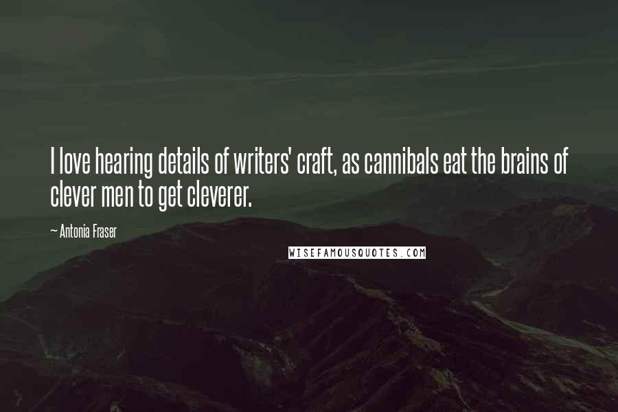 Antonia Fraser Quotes: I love hearing details of writers' craft, as cannibals eat the brains of clever men to get cleverer.