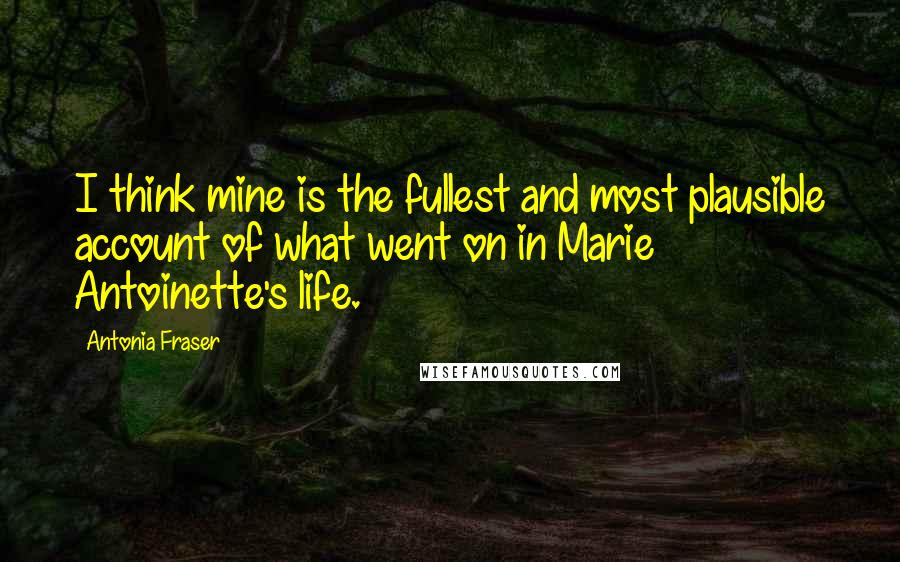 Antonia Fraser Quotes: I think mine is the fullest and most plausible account of what went on in Marie Antoinette's life.