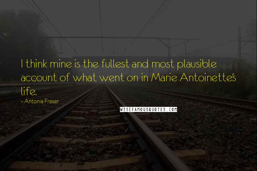 Antonia Fraser Quotes: I think mine is the fullest and most plausible account of what went on in Marie Antoinette's life.