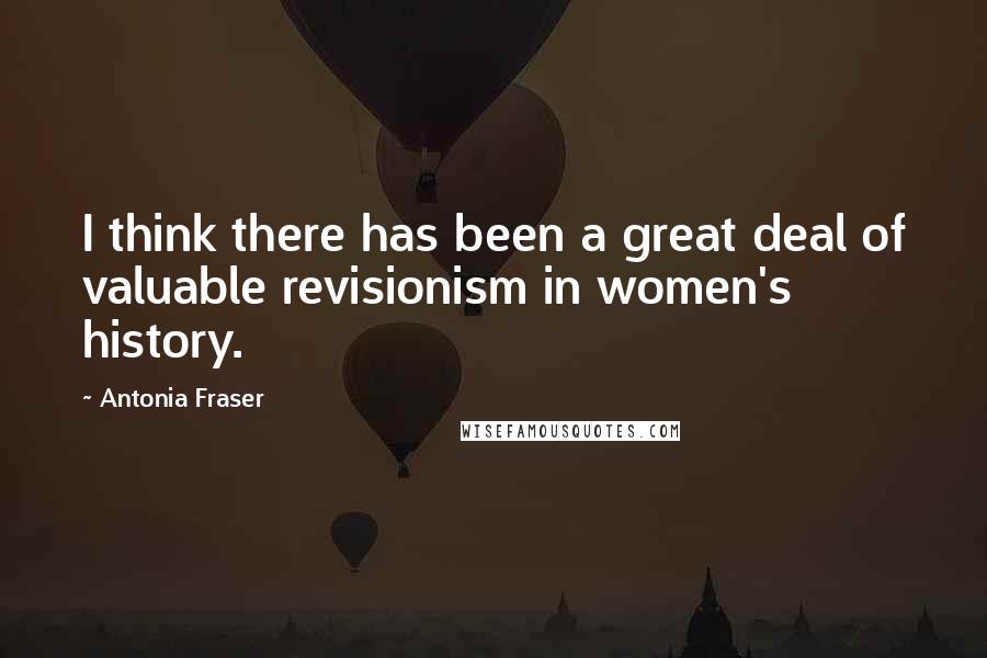 Antonia Fraser Quotes: I think there has been a great deal of valuable revisionism in women's history.