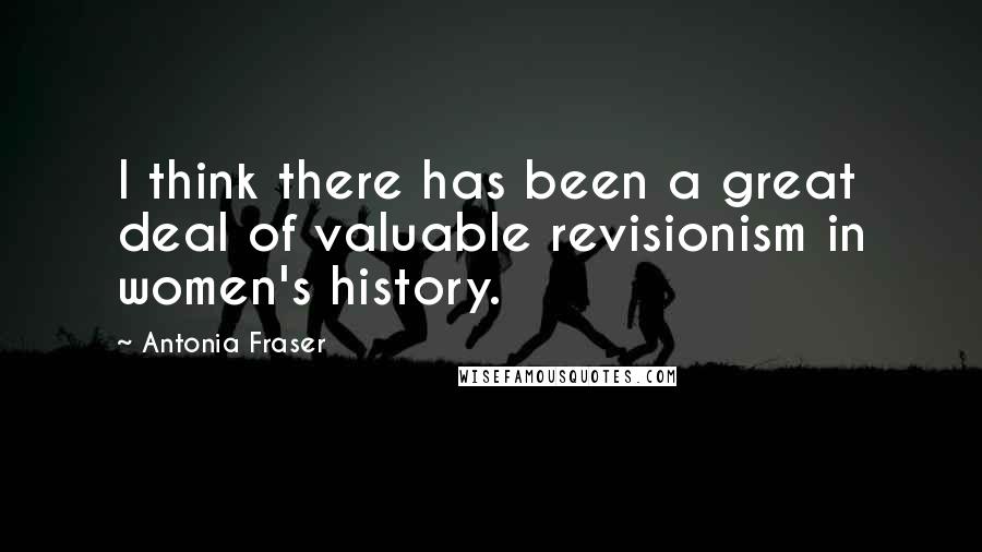 Antonia Fraser Quotes: I think there has been a great deal of valuable revisionism in women's history.