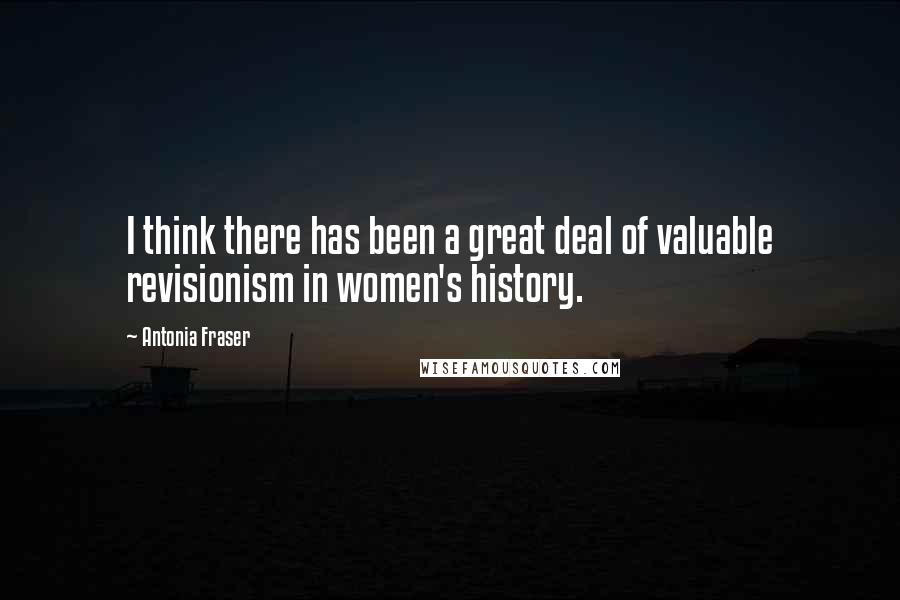 Antonia Fraser Quotes: I think there has been a great deal of valuable revisionism in women's history.