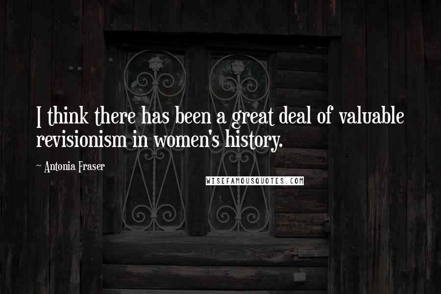 Antonia Fraser Quotes: I think there has been a great deal of valuable revisionism in women's history.