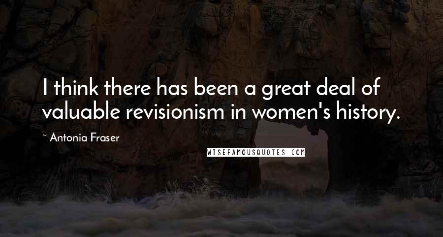 Antonia Fraser Quotes: I think there has been a great deal of valuable revisionism in women's history.